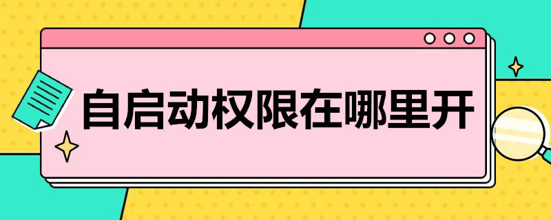 自啟動(dòng)權(quán)限在哪里開（oppo自啟動(dòng)權(quán)限在哪里開）