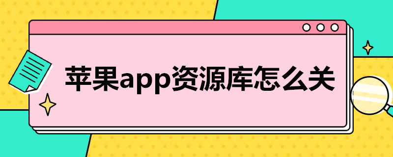 苹果app资源库怎么关（苹果app资源库怎么关闲）