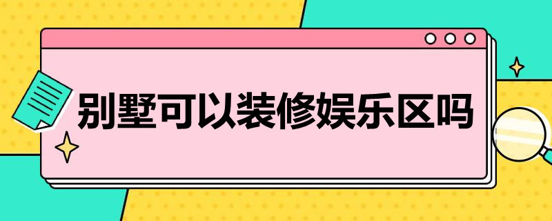 别墅可以装修娱乐区吗 别墅可以装修娱乐区吗知乎