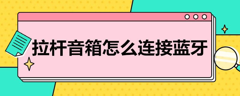 拉杆音箱怎么连接蓝牙 拉杆音箱怎么连接蓝牙放歌