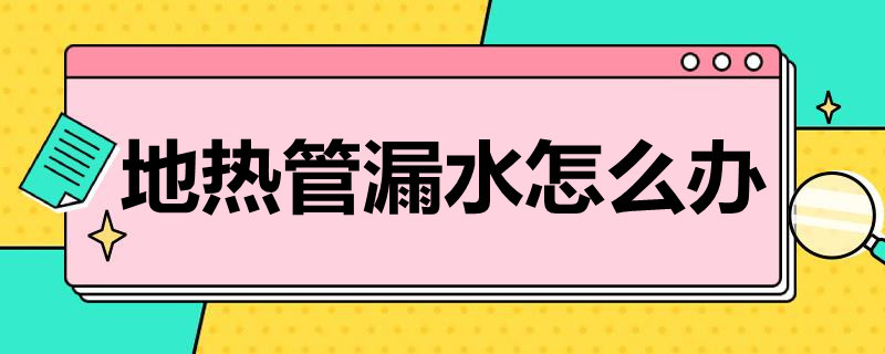 地热管漏水怎么办（地热水管漏水怎么办）