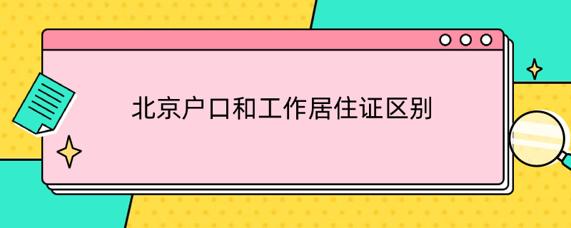 北京户口和工作居住证区别（北京户口和工作居住证区别是什么）