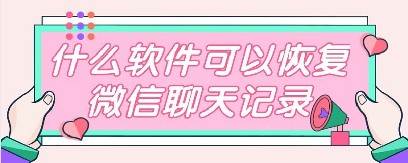 什么软件可以恢复微信聊天记录 下载什么软件可以恢复微信聊天记录