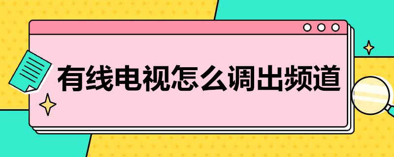 有线电视怎么调出频道（广电有线电视怎么调出频道）