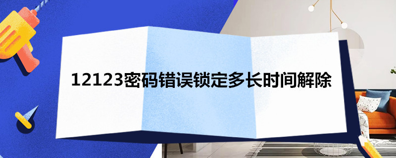 12123密码错误锁定多长时间解除（12123密码错误被锁定了怎么解锁）