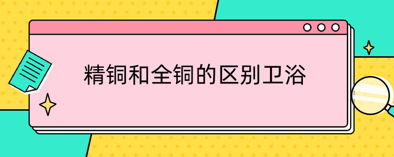 精铜和全铜的区别卫浴 卫浴精铜和全铜哪个好