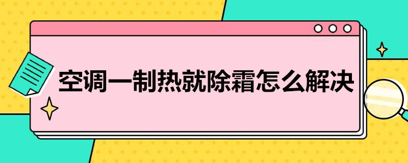 空调一制热就除霜怎么解决 空调一制热就除霜怎么解决呢