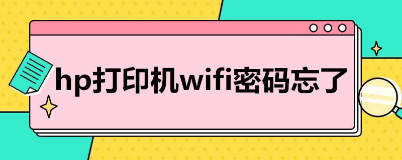 hp打印机wifi密码忘了 hp打印机wifi密码忘记