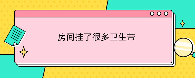 房間掛了很多衛(wèi)生帶 衛(wèi)生間掛的那個東西是什么