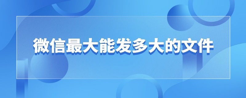 微信*能发多大的文件 现在微信可以发多大的文件