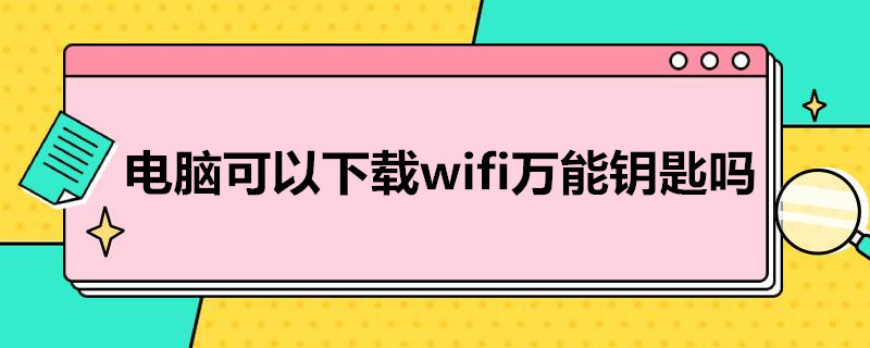 电脑可以下载wifi*钥匙吗（电脑上怎样下载万能wifi钥匙吗）