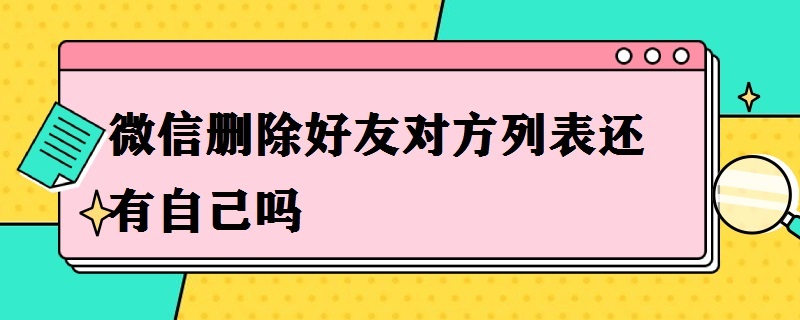 微信删除好友对方列表还有自己吗（怎么找到微信已经删除的好友）