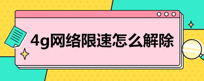 4g网络限速怎么解除 4g网络限速怎么解除不了