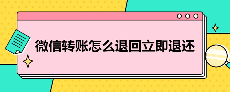 微信转账怎么退回立即退还 微信退转账怎么立即退回去