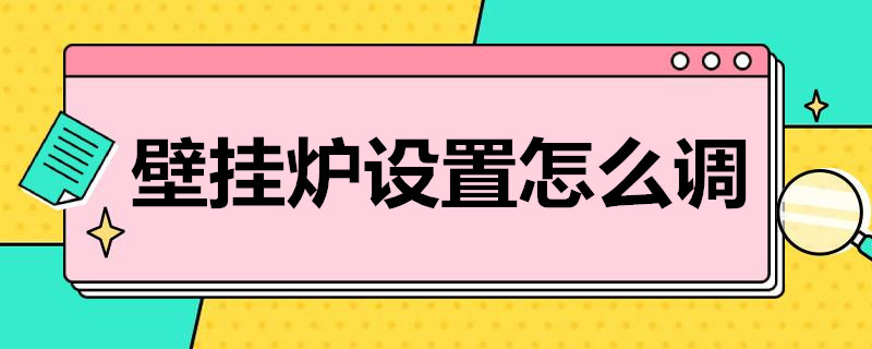 壁掛爐設(shè)置怎么調(diào)（萬家樂壁掛爐設(shè)置怎么調(diào)）