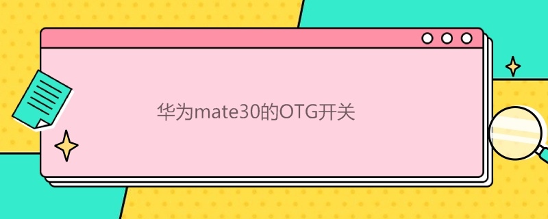 華為mate30的OTG開關(guān)（華為mate30開啟OTG）