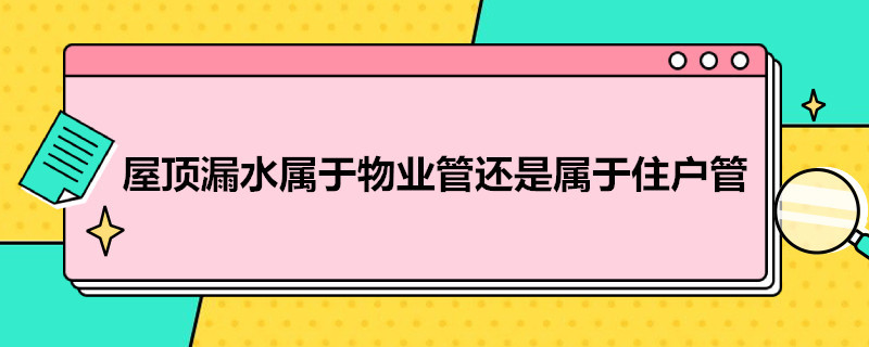 屋顶漏水属于物业管还是属于住户管 屋顶漏水属于物业维修范围吗