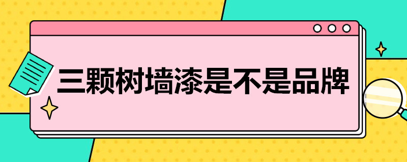 三颗树墙漆是不是品牌（三棵树墙漆是不是品牌）