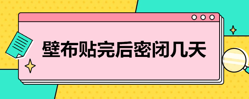 壁布貼完后密閉幾天