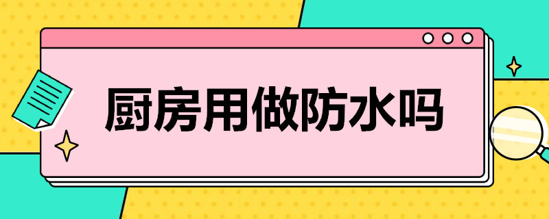 廚房用做防水嗎? 家裝廚房用做防水嗎