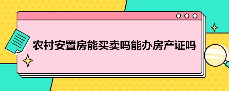 农村安置房能买卖吗能办房产证吗（农村安置房可以买卖吗 能办房产证吗）