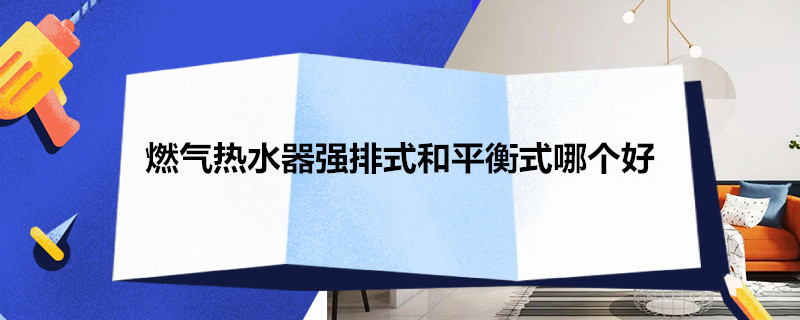 燃气热水器强排式和平衡式哪个好 燃气热水器强排式和平衡式哪个好一点