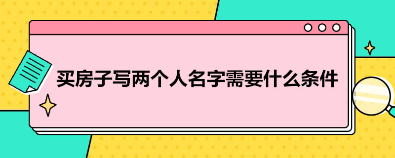 买房子写两个人名字需要什么条件（房产证上千万别写2个人名字）