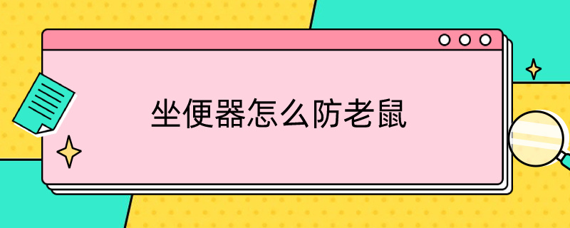 坐便器怎么防老鼠 坐便器怎么防老鼠進(jìn)屋