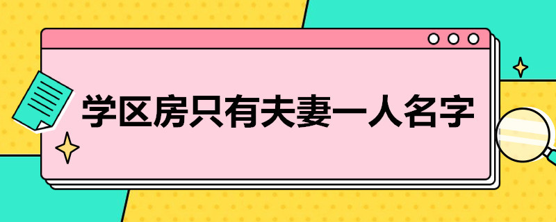 学区房只有夫妻一人名字 学区房只有夫妻一人名字孩子能上学吗