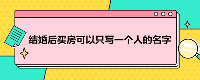 结婚后买房可以只写一个人的名字 婚后买房只写一方名字的利弊