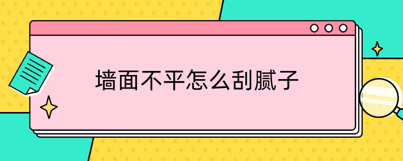 墙面不平怎么刮腻子（墙面不平刮腻子能刮平吗）