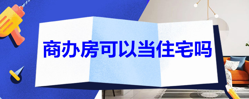 商辦房可以當(dāng)住宅嗎 商辦房與住宅房的區(qū)別