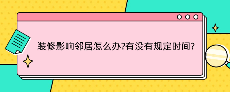 裝修影響鄰居怎么辦?有沒有規(guī)定時間? 裝修影響鄰居怎么辦?有沒有規(guī)定時間