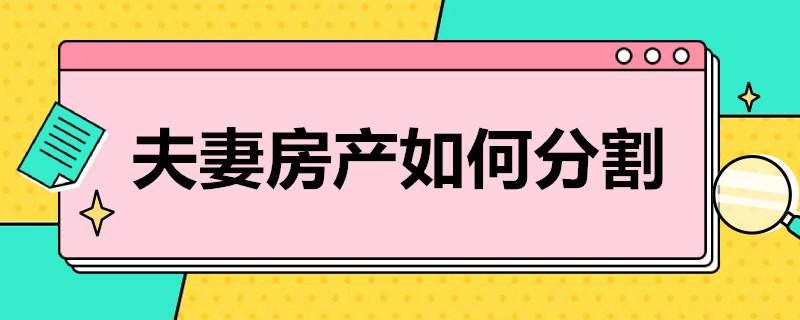 夫妻房产如何分割 夫妻房产如何分割比例