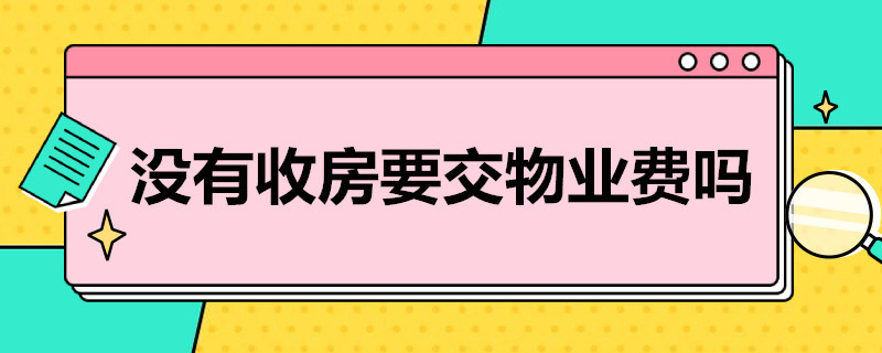 没有收房要交物业费吗（交房没有收房要交物业费吗）