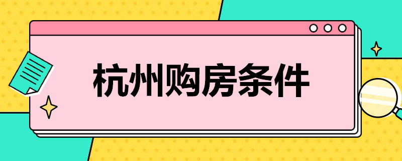 杭州购房条件（2022年外地人在杭州买房条件）