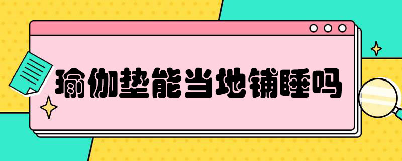 瑜伽垫能当地铺睡吗（瑜伽垫可以铺床睡觉吗）