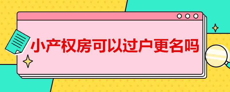 小产权房可以过户更名吗 小产权房怎么更名过户无房产证