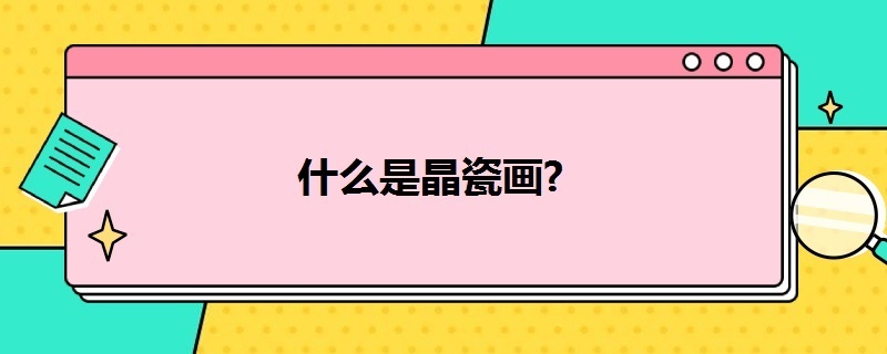 什么是晶瓷畫 什么是晶瓷畫是立體的嗎