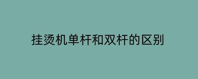 挂烫机单杆和双杆的区别