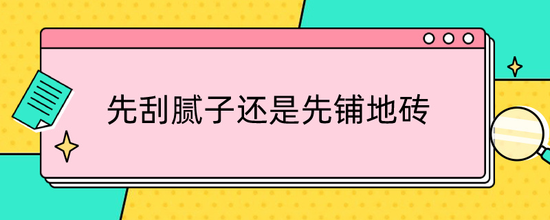 先刮腻子还是先铺地砖