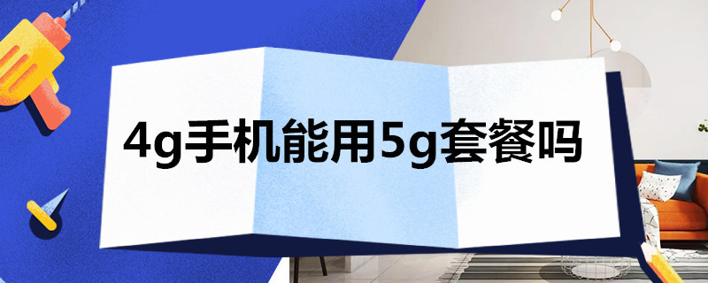 4g手機(jī)能用5g套餐嗎