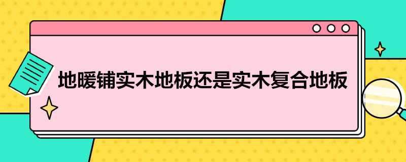 地暖铺实木地板还是实木复合地板