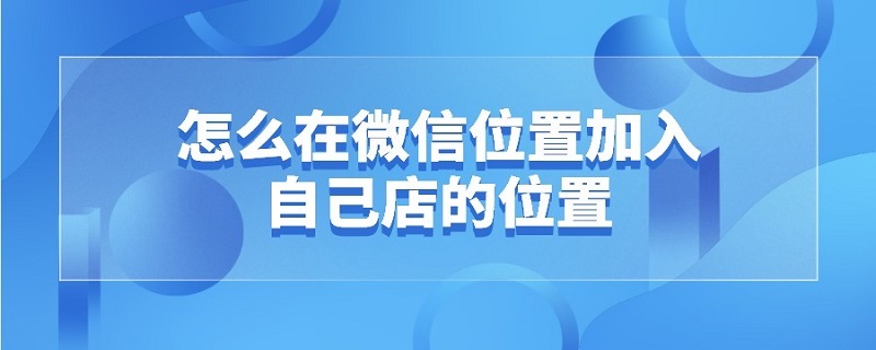 怎么在微信位置加入自己店的位置