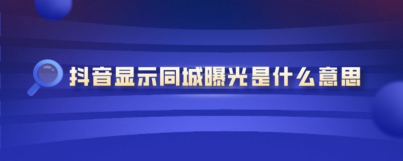 抖音顯示同城曝光是什么意思