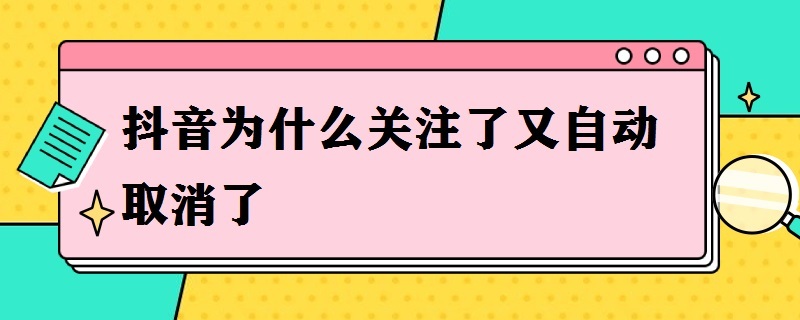 抖音为什么关注了又自动取消了