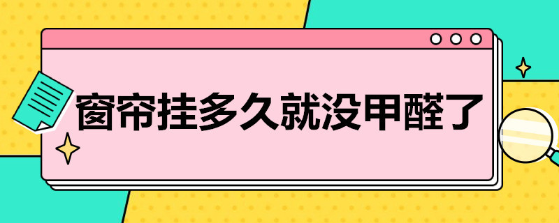 窗帘挂多久就没甲醛了（新装的窗帘有甲醛要放多久）