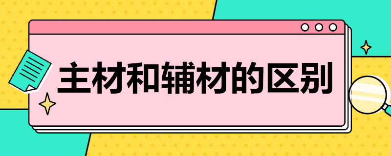 主材和輔材的區(qū)別（主材和輔材的區(qū)別 定額）