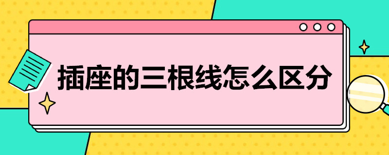 插座的三根线怎么区分（插座的三根线怎么区分零线）