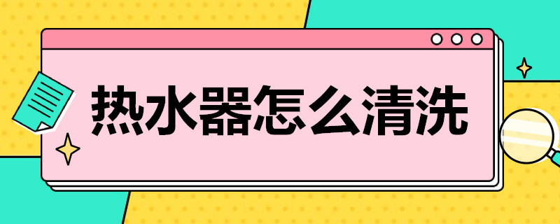 熱水器怎么清洗 熱水器怎么清洗圖解